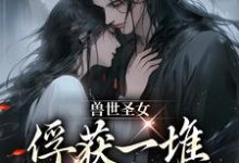 初落为主角的小说兽世圣女,俘获一堆兽人的心扉在线阅读-个性文学