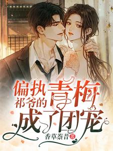 已完结小说《偏执祁爷的青梅成了团宠》章节在线阅读