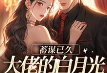 蓄谋已久,大佬的白月光回归了周少禹姜珣小说在线章节免费阅读-个性文学