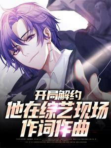 开局解约：他在综艺现场作词作曲小说免费资源，开局解约：他在综艺现场作词作曲在线阅读
