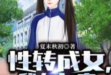 小说《性转成女,我在女寝左拥右抱》在线章节阅读-个性文学