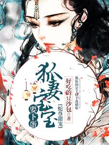 苻篱秦艽白原苏琴兰为主角的小说叫什么？免费看蛇尊甜宠：狐妻宝宝要下蛋