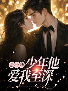 完结版《那一年，少年他爱我至深》章节目录在线阅读