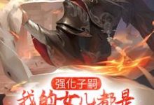 完结版《强化子嗣，我的女儿都是极品仙师》章节阅读-个性文学