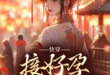 在线寻找快穿：接好孕从我开始小说的无删减版本-个性文学