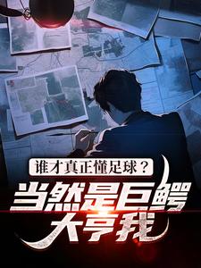 谁才真正懂足球？当然是巨鳄大亨我这本小说怎么样？免费在线阅读试试
