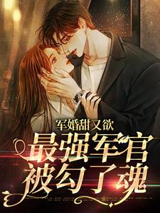 军婚甜又欲：最强军官被勾了魂小说无弹窗阅读的网站推荐