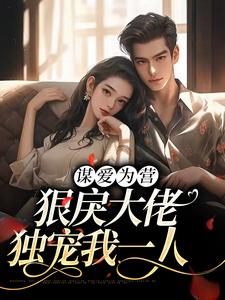 完结版《谋爱为营：狠戾大佬独宠我一人》章节目录在线阅读