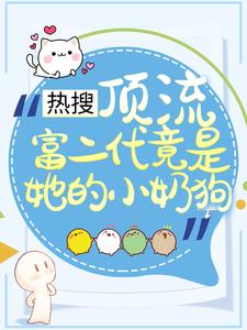 热搜：顶流富二代竟是她的小奶狗免费阅读，热搜：顶流富二代竟是她的小奶狗章节在线阅读