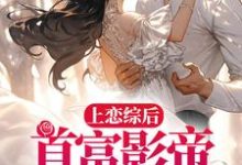 上恋综后,首富影帝求我回家免费阅读,上恋综后,首富影帝求我回家章节目录-个性文学