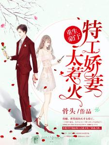 程曦皇甫墨寒冷繆的完整故事在哪里？读重生豪门：特工娇妻太惹火小说