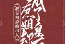 我是相府嫡出女,庶姐却成了皇后小说,我是相府嫡出女,庶姐却成了皇后在线阅读-个性文学