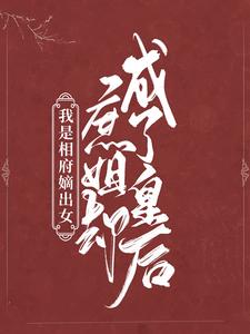 我是相府嫡出女，庶姐却成了皇后免费阅读，我是相府嫡出女，庶姐却成了皇后章节在线阅读