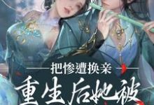 求惨遭换亲，重生后她被世子爷娇宠了小说免费资源-个性文学