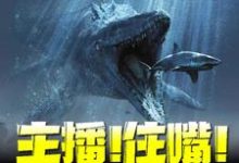 主播!住嘴!灭绝生物不能吃!小说全文哪里可以免费看?-个性文学