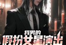 已完结小说《我男的,假扮女星演出,火了》最新章节-个性文学