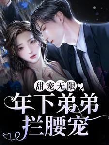 甜宠无限：年下弟弟拦腰宠最新章节，甜宠无限：年下弟弟拦腰宠免费阅读