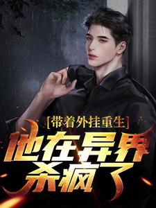 带着外挂重生，他在异界杀疯了免费阅读，带着外挂重生，他在异界杀疯了叶辰林希