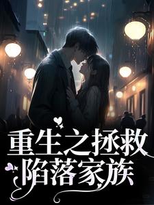 重生之拯救陷落家族小说阅读，重生之拯救陷落家族完结版