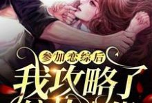 完结版《参加恋综后,我攻略了偏执大佬》在线免费阅读-个性文学