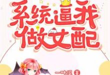 完结版《系统逼我做女配》章节目录在线阅读-个性文学