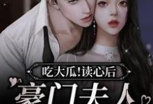 吃大瓜!读心后豪门夫人又爆料了小说,吃大瓜!读心后豪门夫人又爆料了章节在线阅读-个性文学