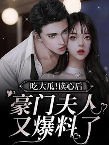 吃大瓜！读心后豪门夫人又爆料了小说，吃大瓜！读心后豪门夫人又爆料了章节在线阅读