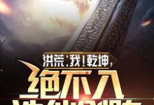 完整版的洪荒：我！乾坤，绝不入诛仙剑阵小说在哪里可以免费读到？-个性文学