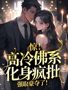 求推荐可以免费阅读惊！高冷佛系化身疯批，强取豪夺了！小说的网站