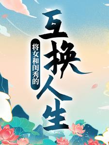 主人公顾明月柳晓晓小说将女和闺秀的互换人生在线章节阅读