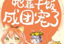 完结版《拯救反派,她靠干饭成团宠了》章节阅读-个性文学