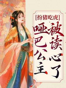 扮猪吃虎：哑巴公主被读心了最新章节，扮猪吃虎：哑巴公主被读心了免费阅读