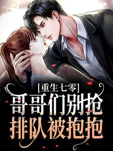 重生七零：哥哥们别抢，排队被抱抱小说，重生七零：哥哥们别抢，排队被抱抱在线阅读