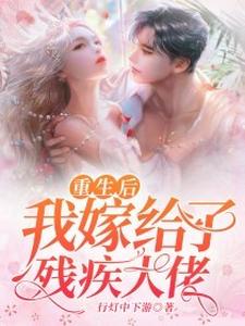 完结版《重生后我嫁给了残疾大佬》在线免费阅读