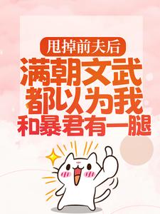 甩掉前夫后，满朝文武都以为我和暴君有一腿小说全文阅读需要付费吗？寻找免费资源