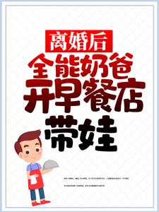 求离婚后，全能奶爸开早餐店带娃小说免费资源