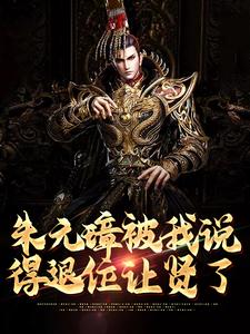 朱元璋被我说得退位让贤了最新章节，朱元璋被我说得退位让贤了免费阅读