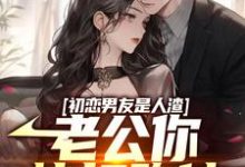 初恋男友是人渣，老公你快打跑他章节免费在线阅读，江明楚无双完结版-个性文学