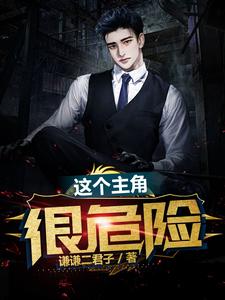 这个主角很危险小说的免费电子版在哪里可以下载或阅读？