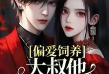 偏爱饲养，大叔他家规超多小说全文哪里可以免费看？-个性文学