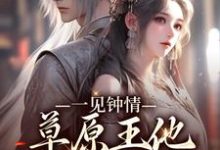 一见钟情：草原王他宠妻入骨沈颂齐那日苏，一见钟情：草原王他宠妻入骨在线无弹窗阅读-个性文学