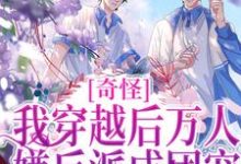 已完结小说《奇怪,我穿越后万人嫌反派成团宠》章节免费阅读-个性文学