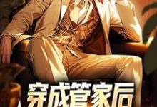 穿成管家后,我靠系统全能了林木,穿成管家后,我靠系统全能了小说免费阅读-个性文学