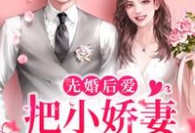 先婚后爱：把小娇妻宠上心尖小说，先婚后爱：把小娇妻宠上心尖许知宜明锐-个性文学