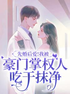 完结版《先婚后爱！我被豪门掌权人吃干抹净》免费阅读