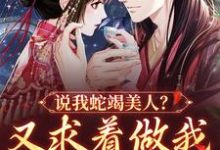 完结版《说我蛇竭美人?又求着做我裙下之臣》章节阅读-个性文学
