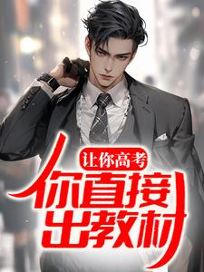 让你高考，你直接出教材？小说，让你高考，你直接出教材？免费阅读