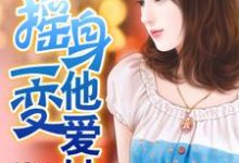 摇身一变他爱她小说,摇身一变他爱她在线阅读-个性文学
