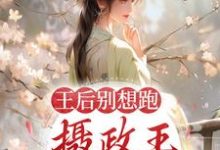 王后别想跑，摄政王日日要宠妻小说，王后别想跑，摄政王日日要宠妻最新章节-个性文学