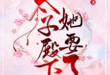 哪里能找到太子殿下她要了小说的最新更新和免费章节?-个性文学